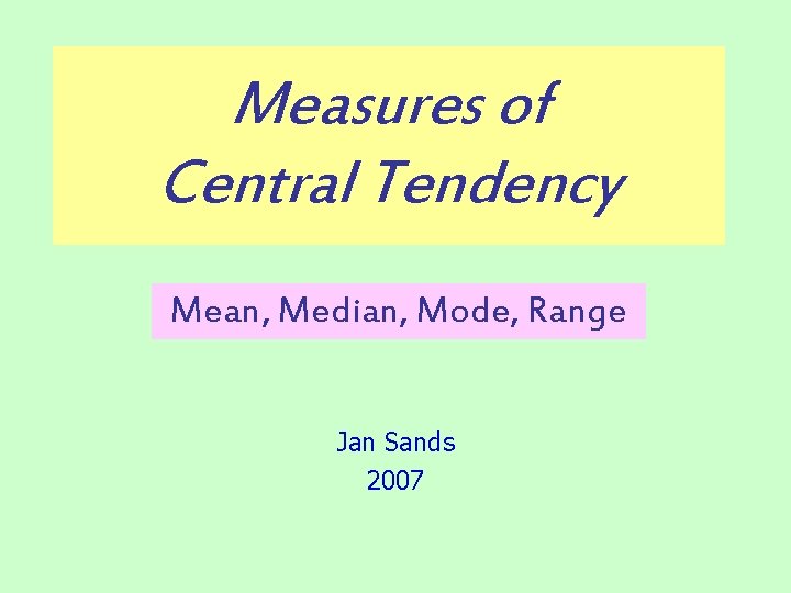 Measures of Central Tendency Mean, Median, Mode, Range Jan Sands 2007 