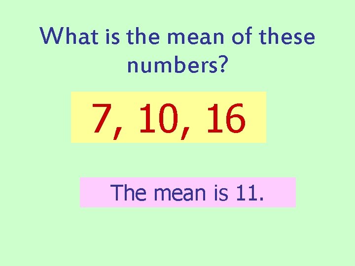 What is the mean of these numbers? 7, 10, 16 The mean is 11.