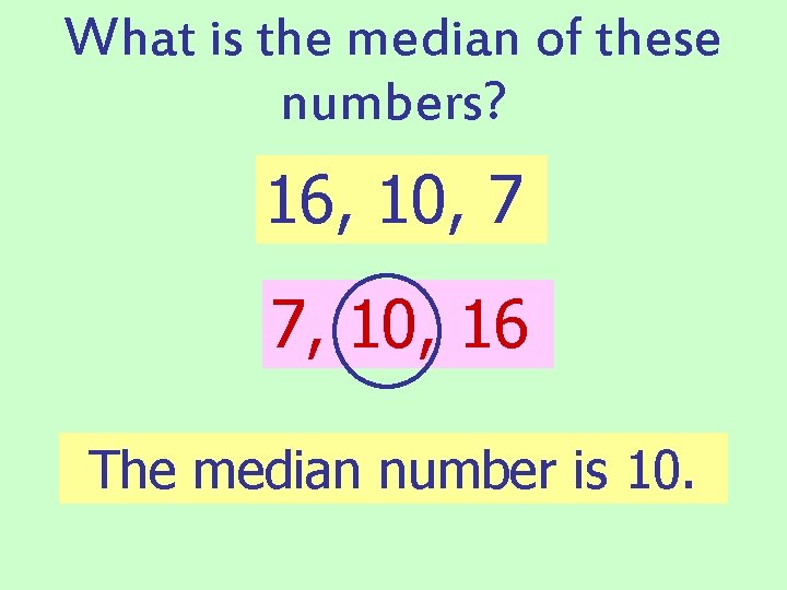 What is the median of these numbers? 16, 10, 7 7, 10, 16 The