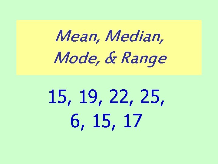 Mean, Median, Mode, & Range 15, 19, 22, 25, 6, 15, 17 