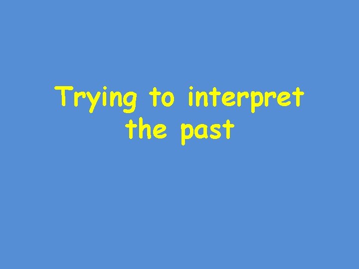 Trying to interpret the past 