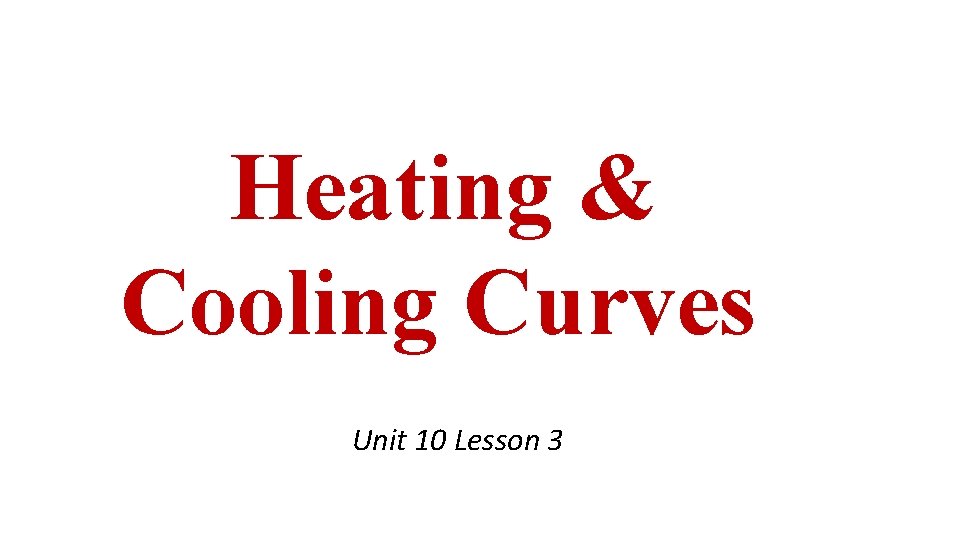 Heating & Cooling Curves Unit 10 Lesson 3 