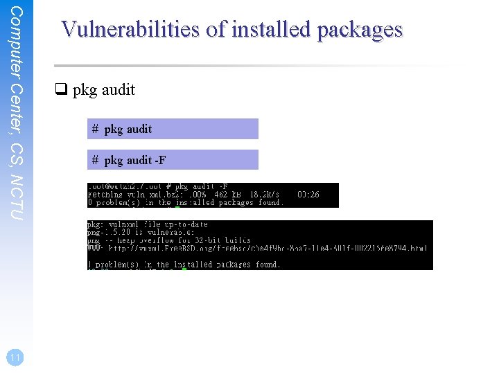 Computer Center, CS, NCTU 11 Vulnerabilities of installed packages q pkg audit # pkg