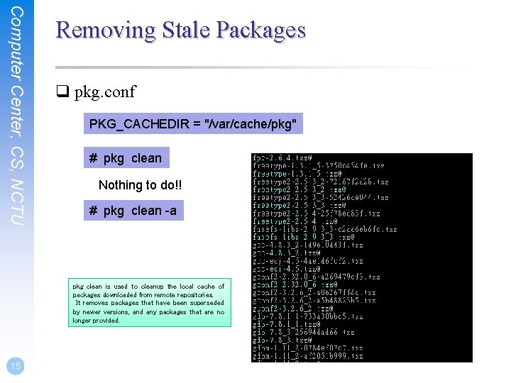 Computer Center, CS, NCTU Removing Stale Packages q pkg. conf PKG_CACHEDIR = "/var/cache/pkg" #