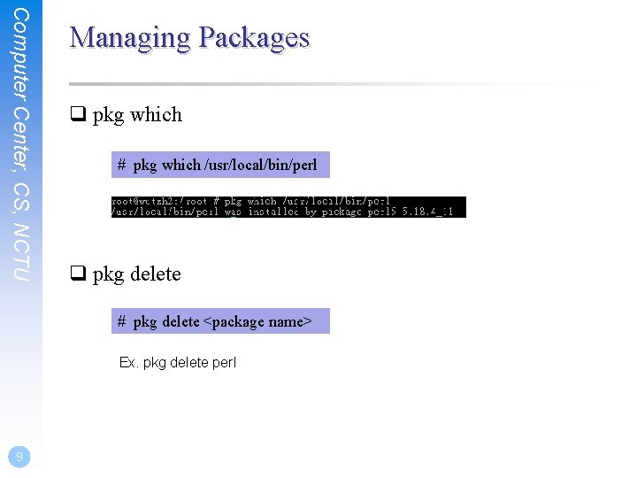 Computer Center, CS, NCTU Managing Packages q pkg which # pkg which /usr/local/bin/perl q