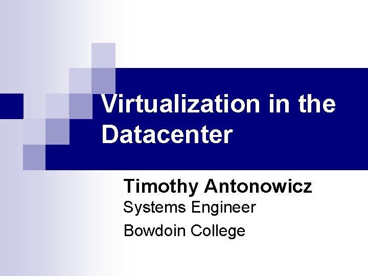 Virtualization in the Datacenter Timothy Antonowicz Systems Engineer Bowdoin College 