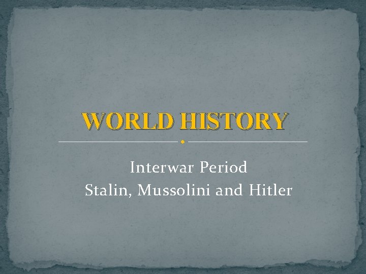 WORLD HISTORY Interwar Period Stalin, Mussolini and Hitler WORLD HISTORY Interwar Period Stalin, Mussolini and Hitler