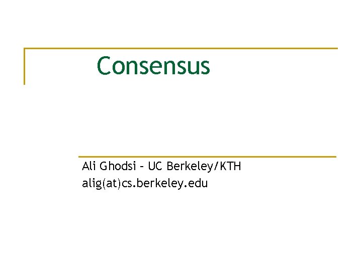 Consensus Ali Ghodsi – UC Berkeley/KTH alig(at)cs. berkeley. edu 