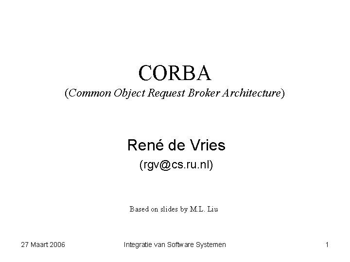 CORBA (Common Object Request Broker Architecture) René de Vries (rgv@cs. ru. nl) Based on