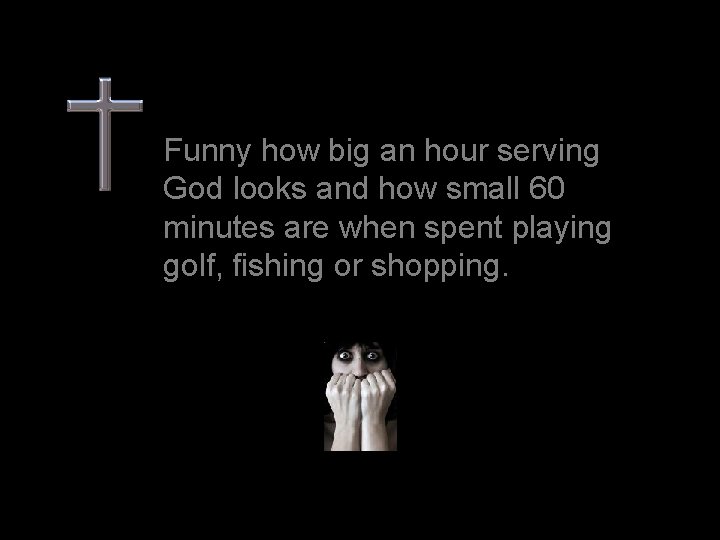 Funny how big an hour serving God looks and how small 60 minutes are