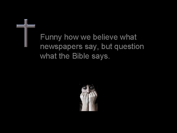 Funny how we believe what newspapers say, but question what the Bible says. 