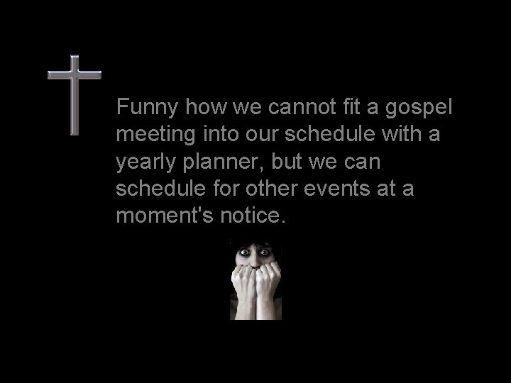 Funny how we cannot fit a gospel meeting into our schedule with a yearly