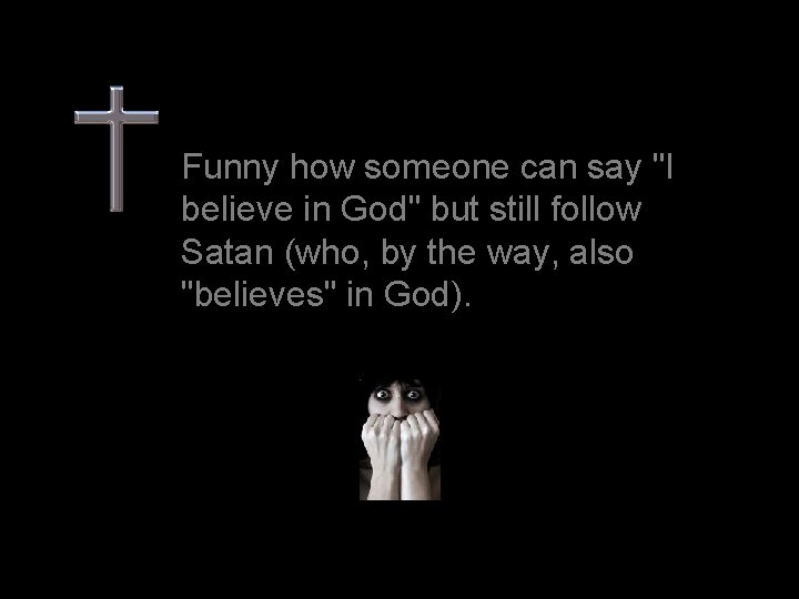 Funny how someone can say "I believe in God" but still follow Satan (who,