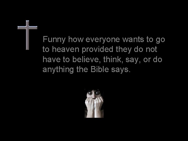 Funny how everyone wants to go to heaven provided they do not have to