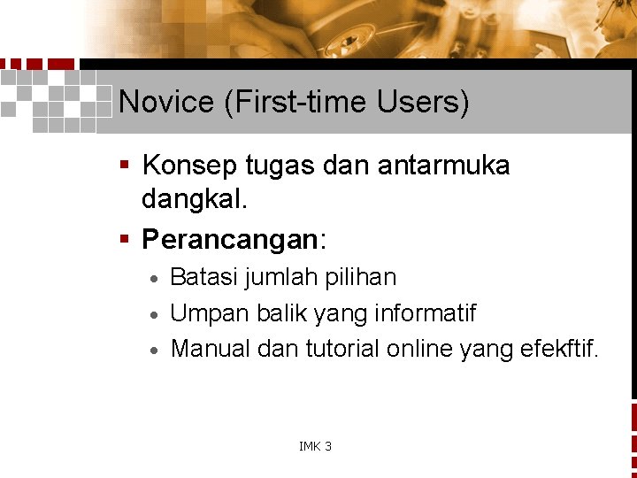 Novice (First-time Users) § Konsep tugas dan antarmuka dangkal. § Perancangan: Batasi jumlah pilihan