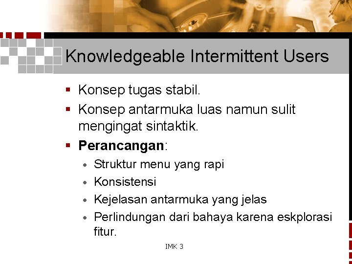 Knowledgeable Intermittent Users § Konsep tugas stabil. § Konsep antarmuka luas namun sulit mengingat