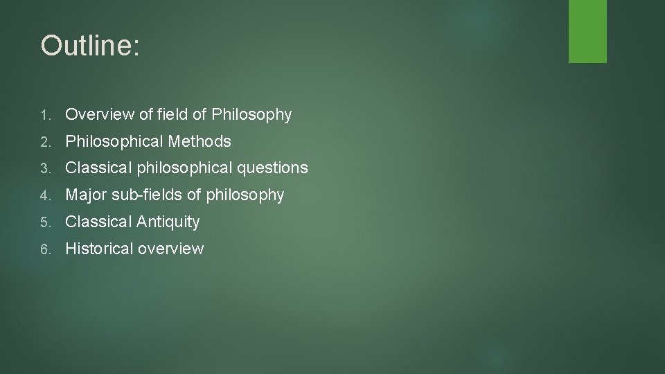 Outline: 1. Overview of field of Philosophy 2. Philosophical Methods 3. Classical philosophical questions Outline: 1. Overview of field of Philosophy 2. Philosophical Methods 3. Classical philosophical questions
