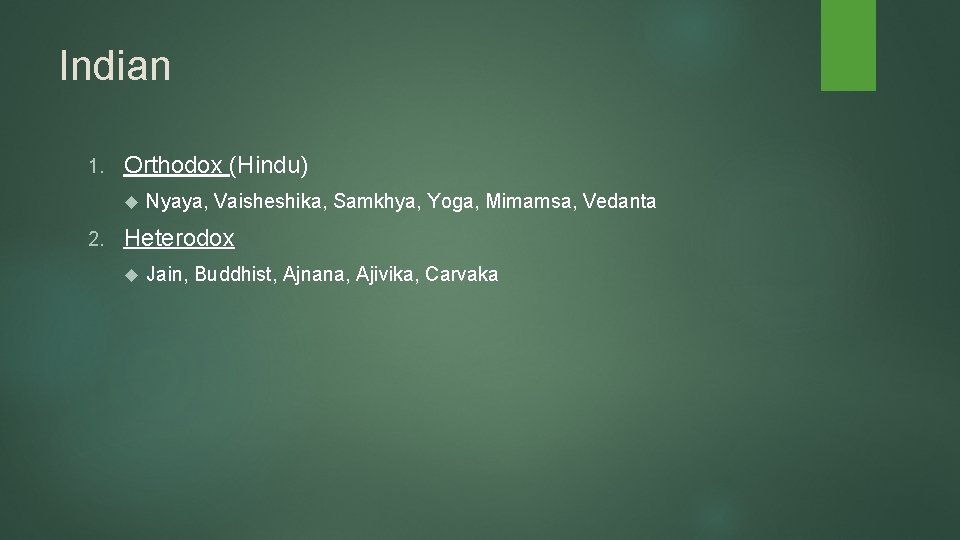 Indian 1. Orthodox (Hindu) 2. Nyaya, Vaisheshika, Samkhya, Yoga, Mimamsa, Vedanta Heterodox Jain, Buddhist, Indian 1. Orthodox (Hindu) 2. Nyaya, Vaisheshika, Samkhya, Yoga, Mimamsa, Vedanta Heterodox Jain, Buddhist,