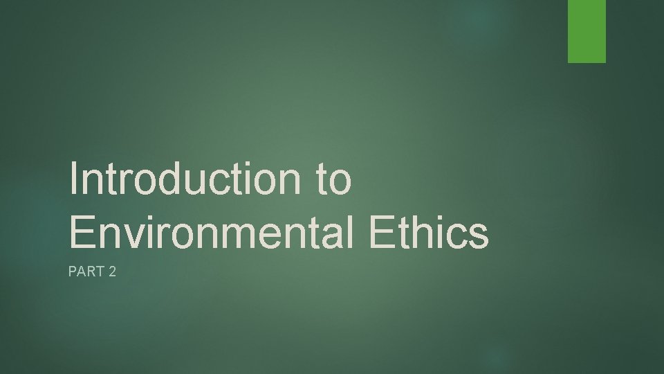 Introduction to Environmental Ethics PART 2 Introduction to Environmental Ethics PART 2