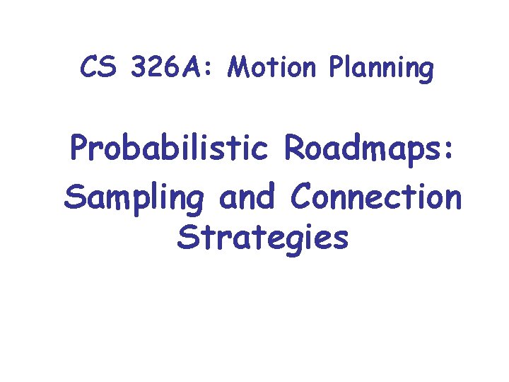 CS 326 A: Motion Planning Probabilistic Roadmaps: Sampling and Connection Strategies 