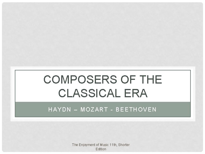 COMPOSERS OF THE CLASSICAL ERA HAYDN – MOZART - BEETHOVEN The Enjoyment of Music COMPOSERS OF THE CLASSICAL ERA HAYDN – MOZART - BEETHOVEN The Enjoyment of Music