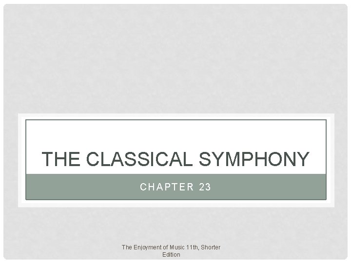 THE CLASSICAL SYMPHONY CHAPTER 23 The Enjoyment of Music 11 th, Shorter Edition THE CLASSICAL SYMPHONY CHAPTER 23 The Enjoyment of Music 11 th, Shorter Edition