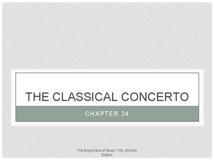 THE CLASSICAL CONCERTO CHAPTER 24 The Enjoyment of Music 11 th, Shorter Edition THE CLASSICAL CONCERTO CHAPTER 24 The Enjoyment of Music 11 th, Shorter Edition