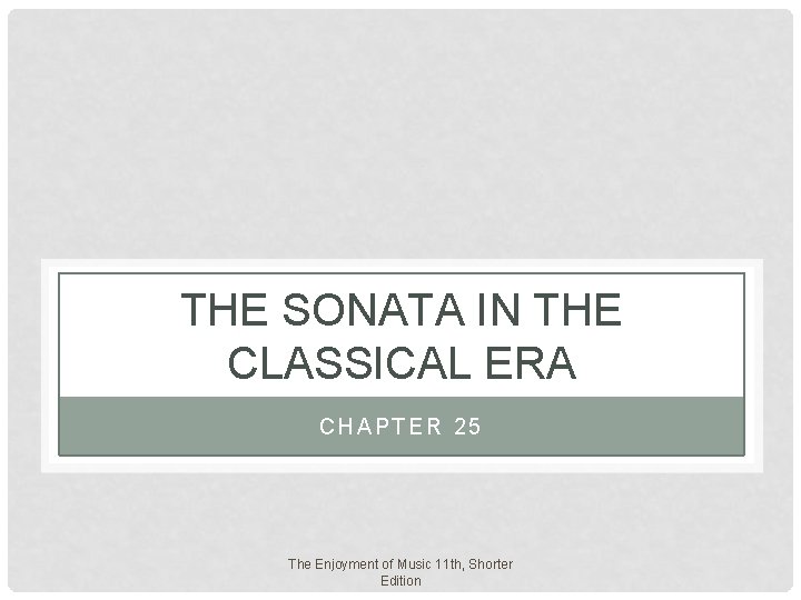 THE SONATA IN THE CLASSICAL ERA CHAPTER 25 The Enjoyment of Music 11 th, THE SONATA IN THE CLASSICAL ERA CHAPTER 25 The Enjoyment of Music 11 th,