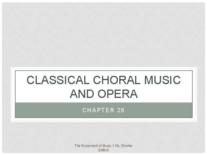 CLASSICAL CHORAL MUSIC AND OPERA CHAPTER 26 The Enjoyment of Music 11 th, Shorter CLASSICAL CHORAL MUSIC AND OPERA CHAPTER 26 The Enjoyment of Music 11 th, Shorter