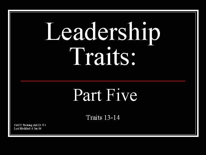 Leadership Traits: Part Five Traits 13 -14 CACC Training Aid 13 -T-1 Last Modified