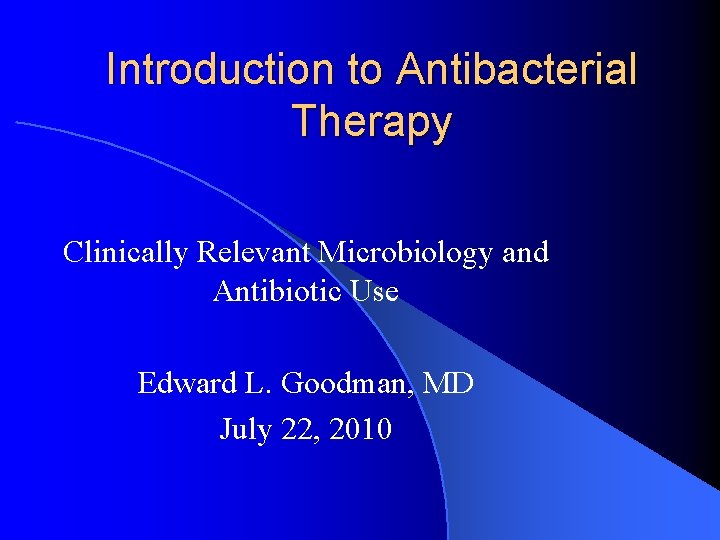 Introduction to Antibacterial Therapy Clinically Relevant Microbiology and Antibiotic Use Edward L. Goodman, MD