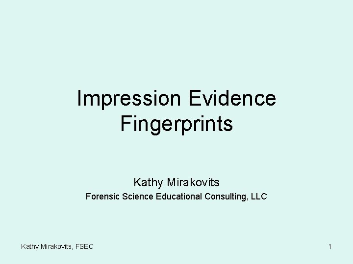 Impression Evidence Fingerprints Kathy Mirakovits Forensic Science Educational Consulting, LLC Kathy Mirakovits, FSEC 1