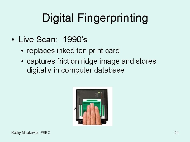 Digital Fingerprinting • Live Scan: 1990’s • replaces inked ten print card • captures