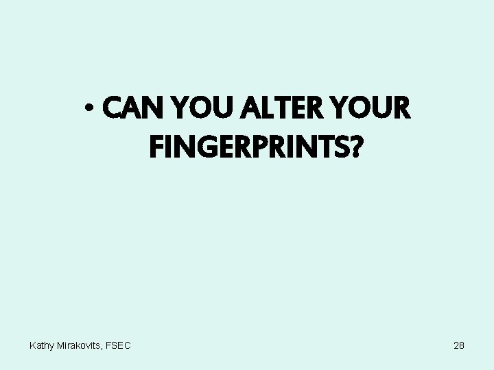  • CAN YOU ALTER YOUR FINGERPRINTS? Kathy Mirakovits, FSEC 28 