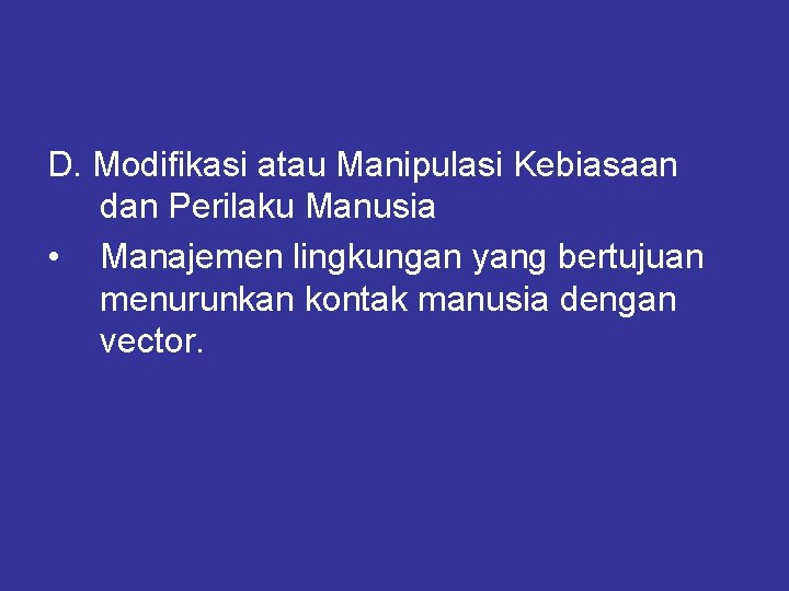 D. Modifikasi atau Manipulasi Kebiasaan dan Perilaku Manusia • Manajemen lingkungan yang bertujuan menurunkan