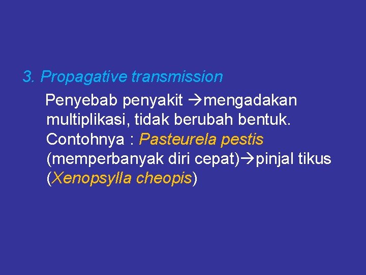 3. Propagative transmission Penyebab penyakit mengadakan multiplikasi, tidak berubah bentuk. Contohnya : Pasteurela pestis