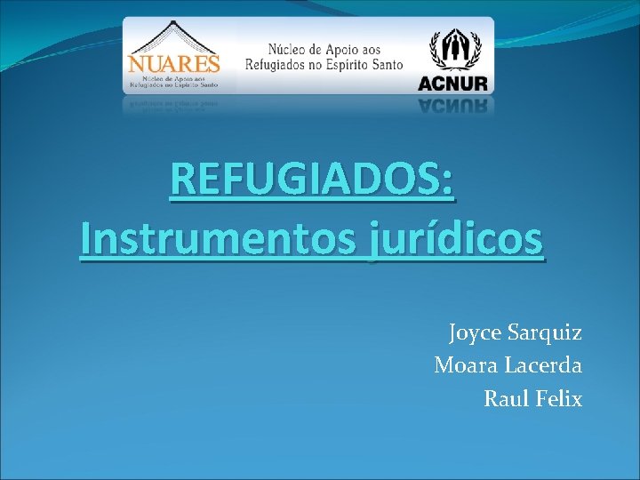 REFUGIADOS: Instrumentos jurídicos Joyce Sarquiz Moara Lacerda Raul Felix 