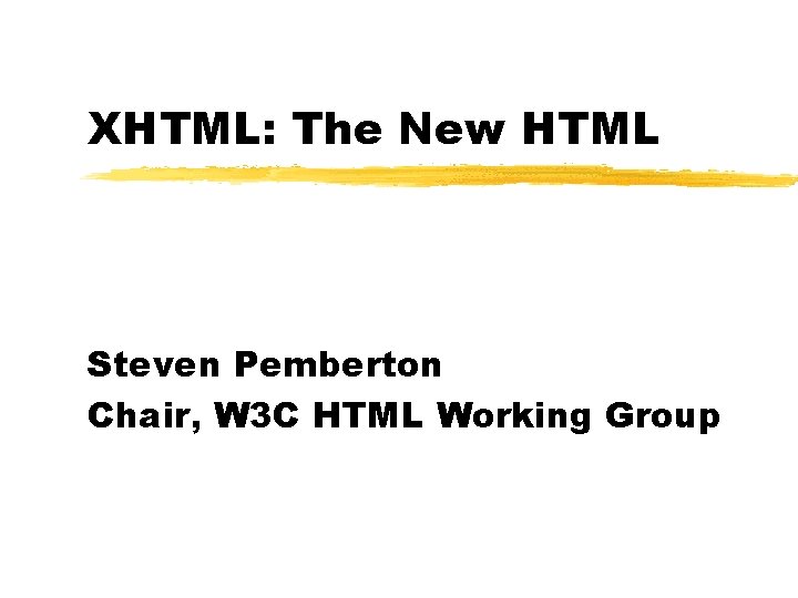 XHTML: The New HTML Steven Pemberton Chair, W 3 C HTML Working Group 