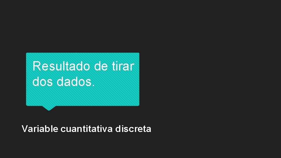 Resultado de tirar dos dados. Variable cuantitativa discreta 