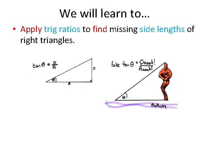 We will learn to… • Apply trig ratios to find missing side lengths of