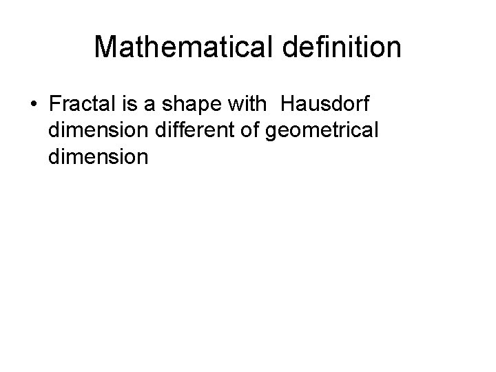 Mathematical definition • Fractal is a shape with Hausdorf dimension different of geometrical dimension