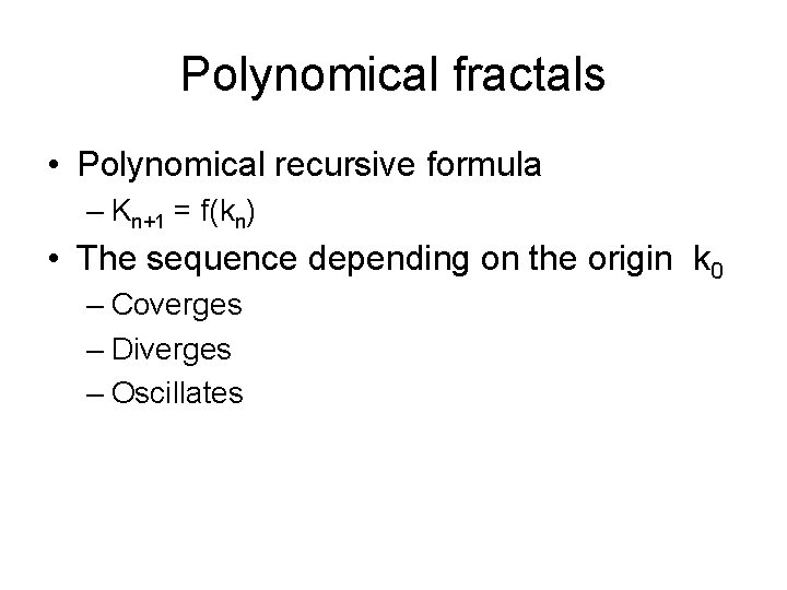 Polynomical fractals • Polynomical recursive formula – Kn+1 = f(kn) • The sequence depending