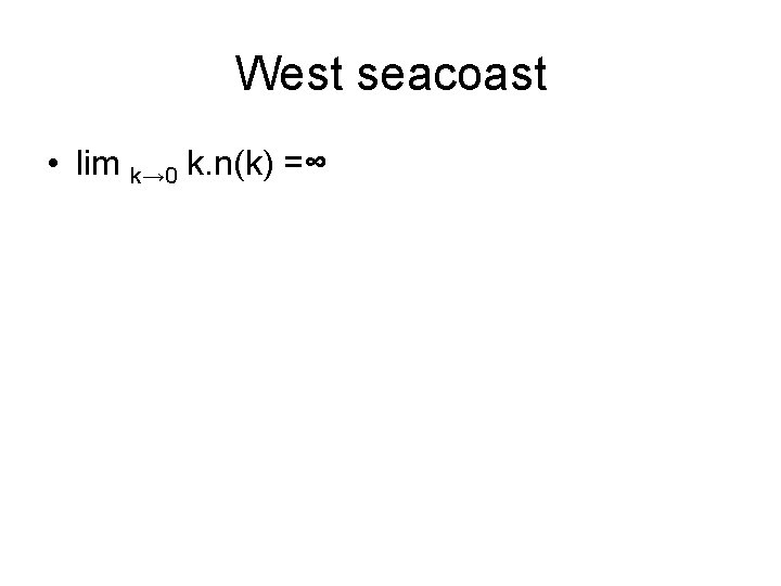 West seacoast • lim k→ 0 k. n(k) =∞ 
