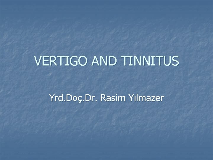 VERTIGO AND TINNITUS Yrd. Doç. Dr. Rasim Yılmazer 