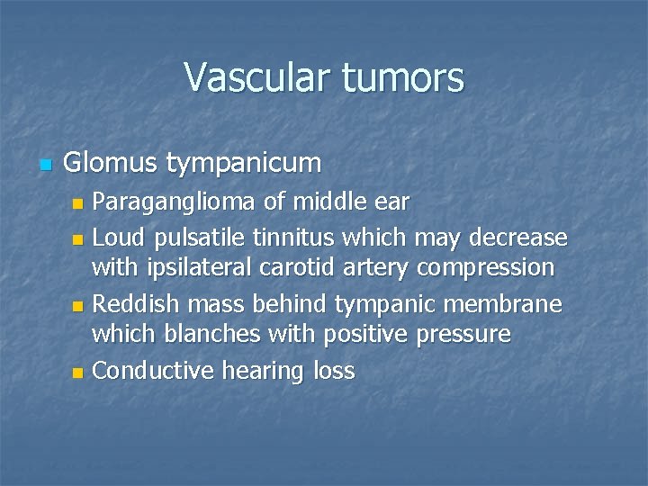 Vascular tumors n Glomus tympanicum Paraganglioma of middle ear n Loud pulsatile tinnitus which