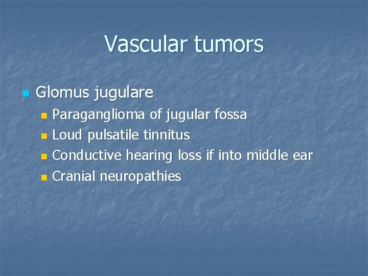 Vascular tumors n Glomus jugulare Paraganglioma of jugular fossa n Loud pulsatile tinnitus n