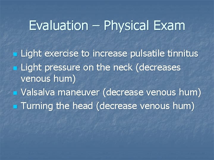 Evaluation – Physical Exam n n Light exercise to increase pulsatile tinnitus Light pressure