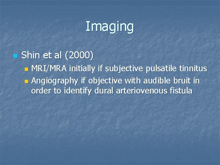 Imaging n Shin et al (2000) MRI/MRA initially if subjective pulsatile tinnitus n Angiography