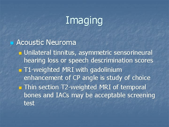 Imaging n Acoustic Neuroma Unilateral tinnitus, asymmetric sensorineural hearing loss or speech descrimination scores
