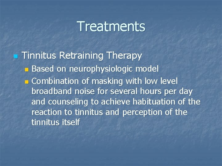 Treatments n Tinnitus Retraining Therapy Based on neurophysiologic model n Combination of masking with